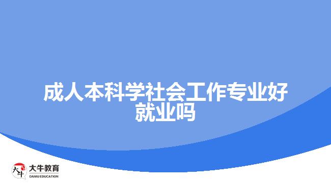 成人本科學(xué)社會工作專業(yè)好就業(yè)嗎