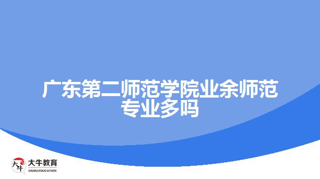 廣東第二師范學(xué)院業(yè)余師范專業(yè)多嗎