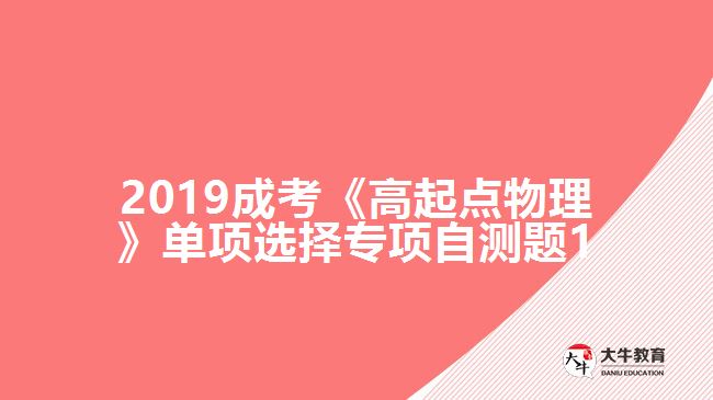 2019成考《高起點物理》單項選擇專項自測題1