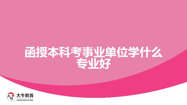 函授本科考事業(yè)單位學什么專業(yè)好