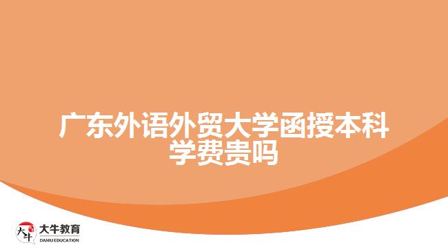 廣東外語外貿大學函授本科學費貴嗎