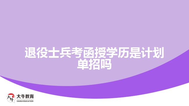 退役士兵考函授學(xué)歷是計(jì)劃單招嗎