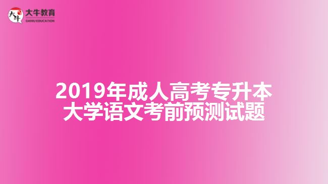 2019年成人高考專升本大學(xué)語(yǔ)文考前預(yù)測(cè)試題