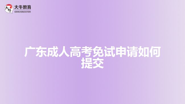 廣東成人高考免試申請(qǐng)如何提交