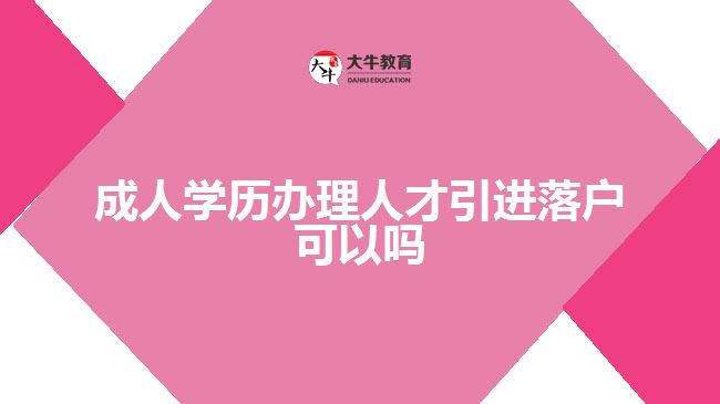 成人學(xué)歷辦理人才引進(jìn)落戶可以嗎