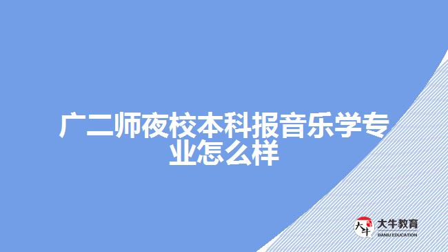 廣二師夜校本科報音樂學(xué)專業(yè)怎么樣