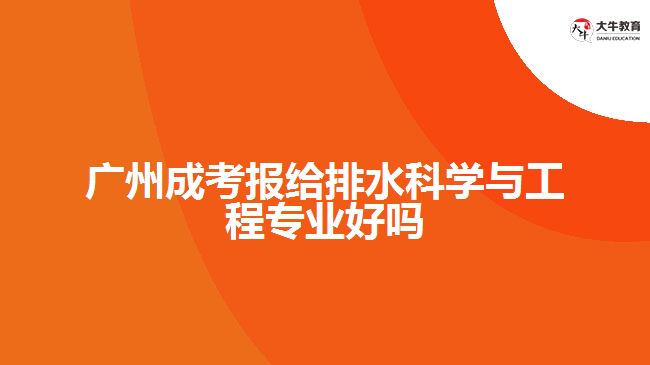 廣州成考報給排水科學與工程專業(yè)好嗎