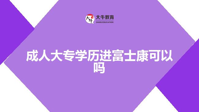 成人大專學歷進富士康可以嗎