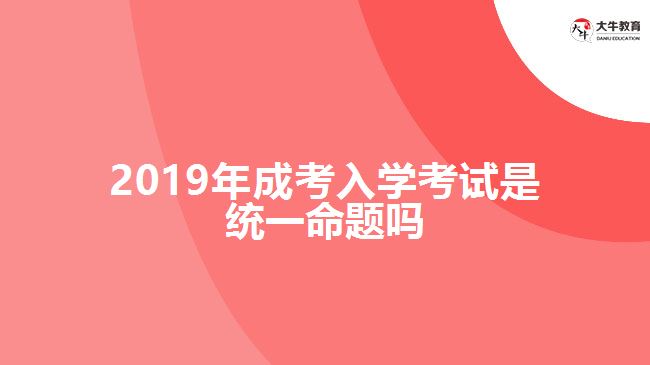 2019年成考入學考試是統(tǒng)一命題嗎