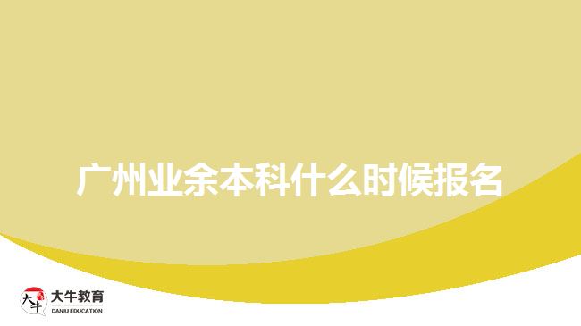 廣州業(yè)余本科什么時(shí)候報(bào)名