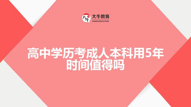 高中學歷考成人本科用5年時間值得嗎