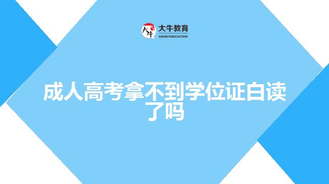 成人高考拿不到學(xué)位證白讀了嗎