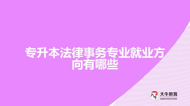 專升本法律事務(wù)專業(yè)就業(yè)方向有哪些