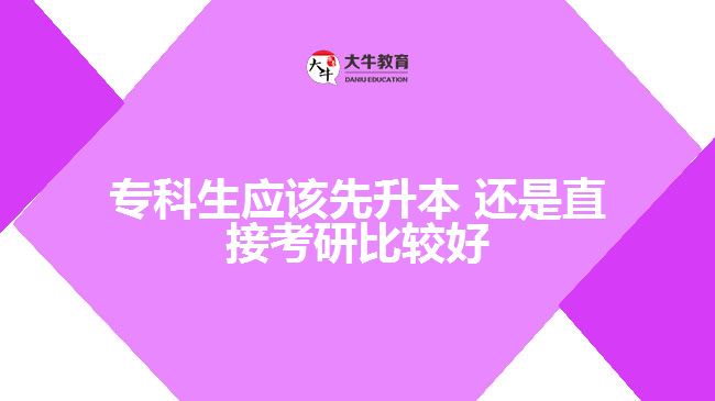 專科生應(yīng)該先升本，還是直接考研