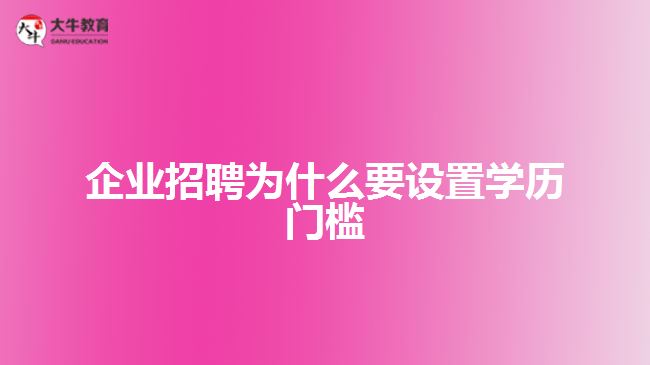 企業(yè)招聘為什要設置學歷門檻