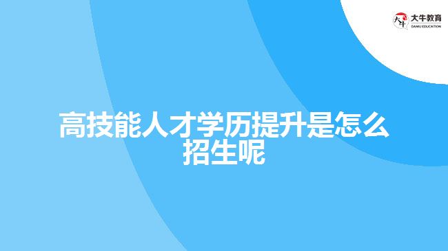 高技能人才學(xué)歷提升是怎么招生呢