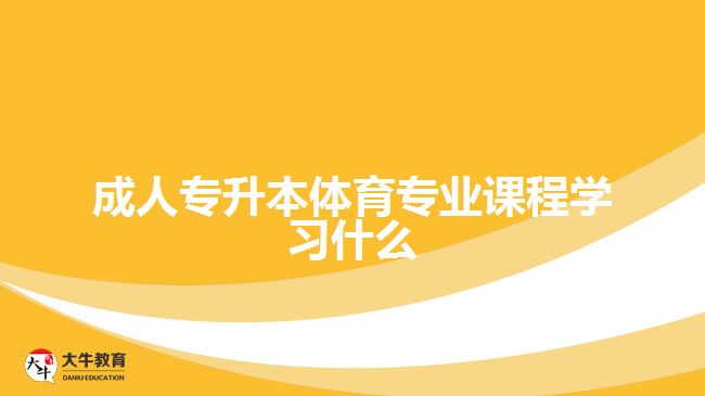 成人專升本體育專業(yè)課程學習什么