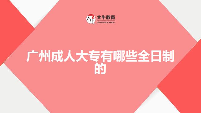 廣州成人大專(zhuān)有哪些全日制的