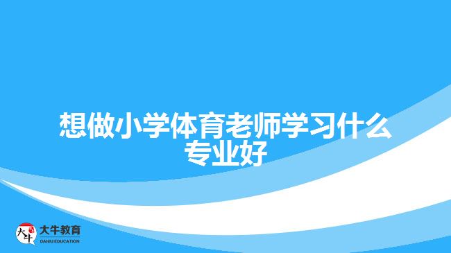 想做小學(xué)體育老師學(xué)習(xí)什么專業(yè)好