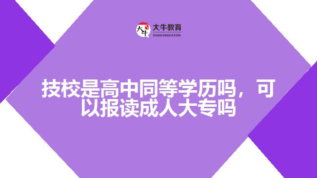 技校是高中同等學(xué)歷嗎，可以報(bào)讀成人大專嗎