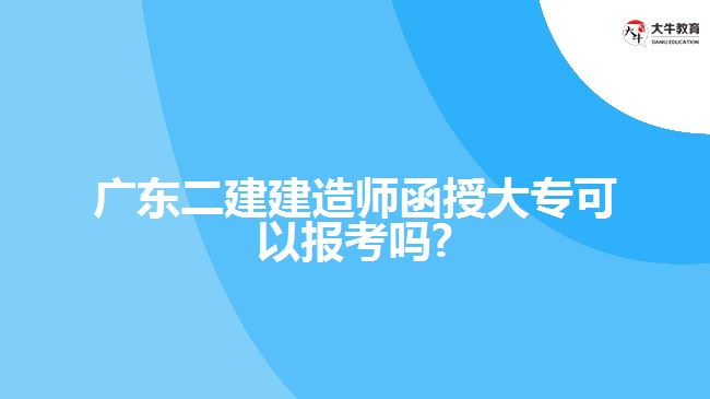 廣東二建建造師函授大?？梢詧罂紗?