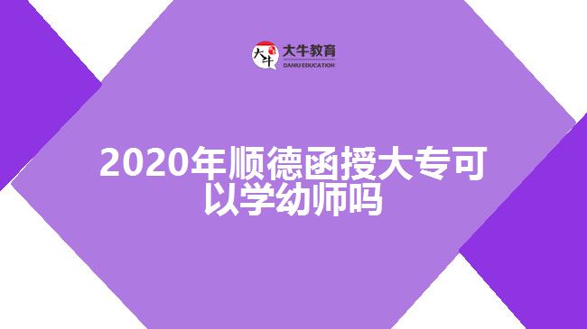 2020年順德函授大專可以學(xué)幼師嗎