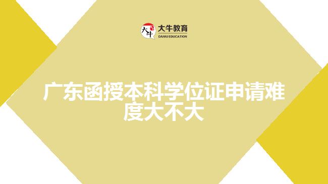 廣東函授本科學(xué)位證申請難度大不大