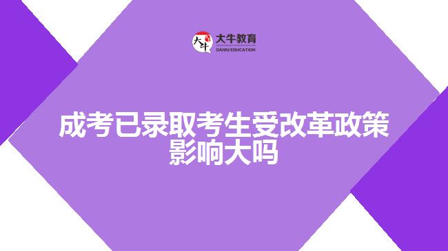 成考已錄取考生受改革政策影響大嗎