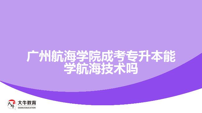 廣州航海學院成考專升本能學航海技術嗎