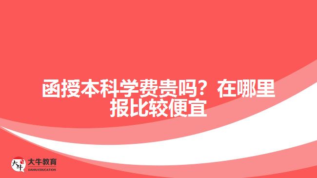 函授本科學(xué)費(fèi)貴嗎？在哪里報(bào)比較便宜