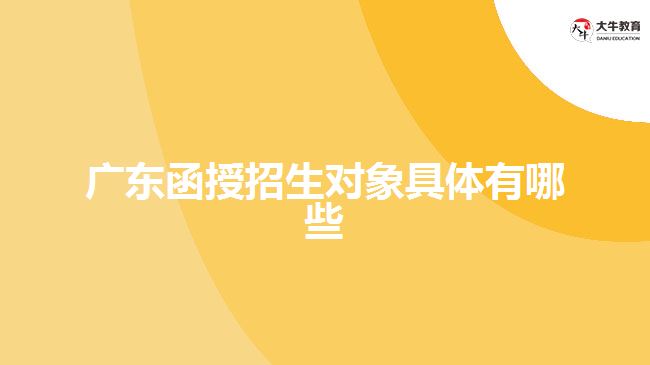 廣東函授招生對(duì)象具體有哪些