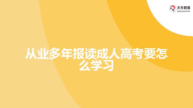 從業(yè)多年報(bào)讀成人高考要怎么學(xué)習(xí)