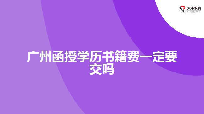 廣州函授學歷書籍費一定要交嗎