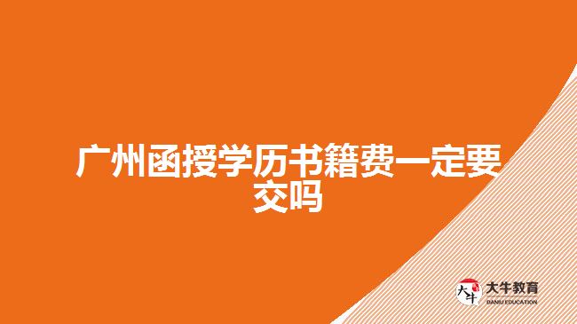 廣州函授學(xué)歷書(shū)籍費(fèi)一定要交嗎