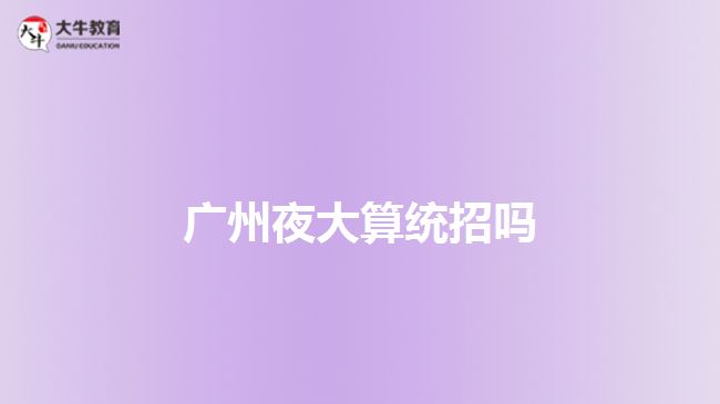 廣州夜大算統(tǒng)招嗎