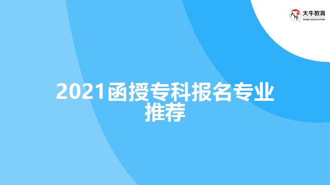 2021函授?？茍竺麑I(yè)推薦