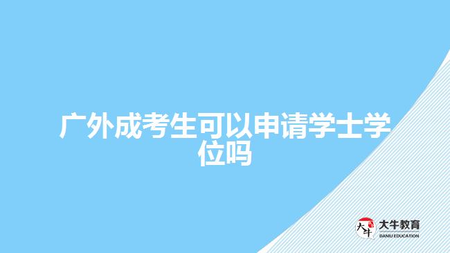 廣外成考生可以申請(qǐng)學(xué)士學(xué)位嗎