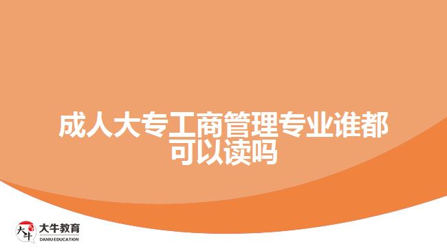 成人大專工商管理專業(yè)誰(shuí)都可以讀嗎