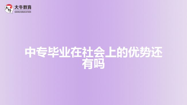 中專畢業(yè)在社會(huì)上的優(yōu)勢(shì)還有嗎