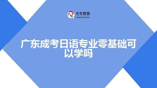 廣東成考日語專業(yè)零基礎可以學嗎