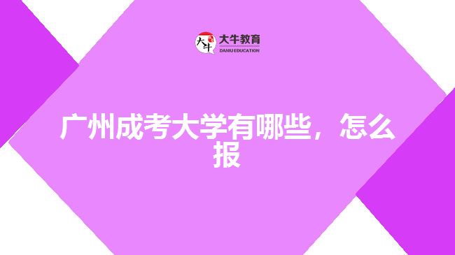 廣州成考大學(xué)有哪些，怎么報