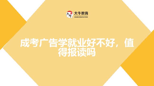 成考廣告學(xué)就業(yè)好不好，值得報(bào)讀嗎