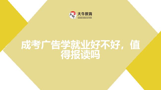 成考廣告學(xué)就業(yè)好不好，值得報讀嗎