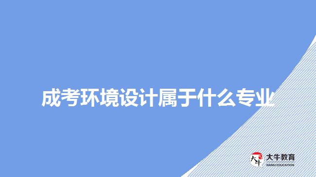 成考環(huán)境設計屬于什么專業(yè)