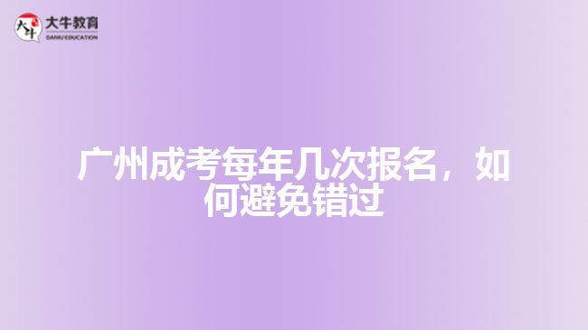 廣州成考每年幾次報(bào)名，如何避免錯(cuò)過(guò)