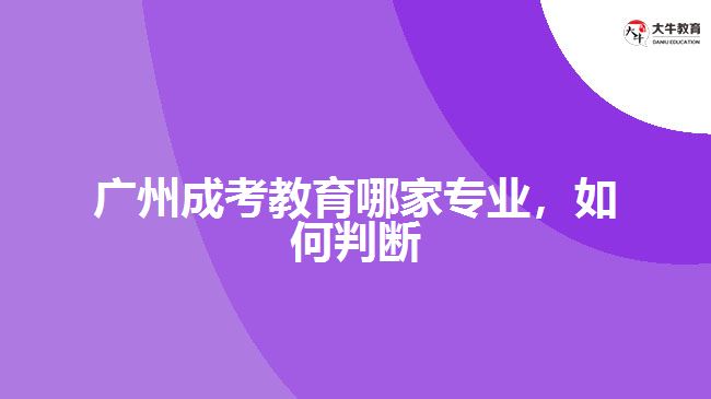 廣州成考教育哪家專業(yè)，如何判斷