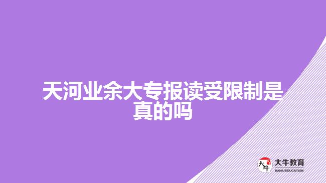 天河業(yè)余大專報讀受限制是真的嗎