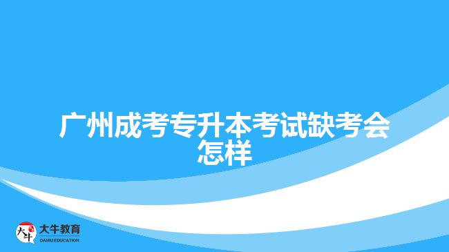 廣州成考專升本考試缺考會怎樣