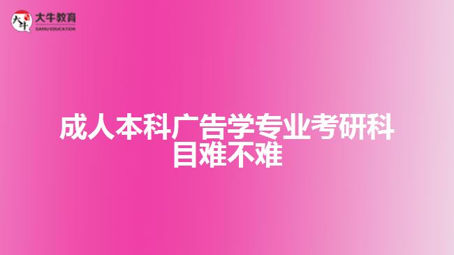 成人本科廣告學專業(yè)考研科目難不難