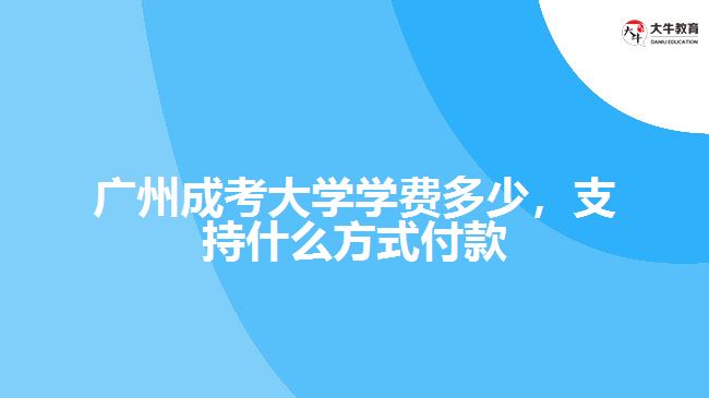 廣州成考大學學費多少，支持什么方式付款